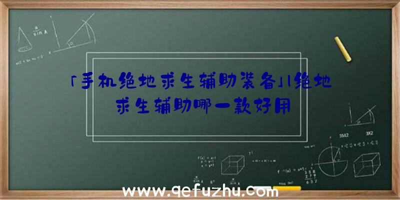 「手机绝地求生辅助装备」|绝地求生辅助哪一款好用